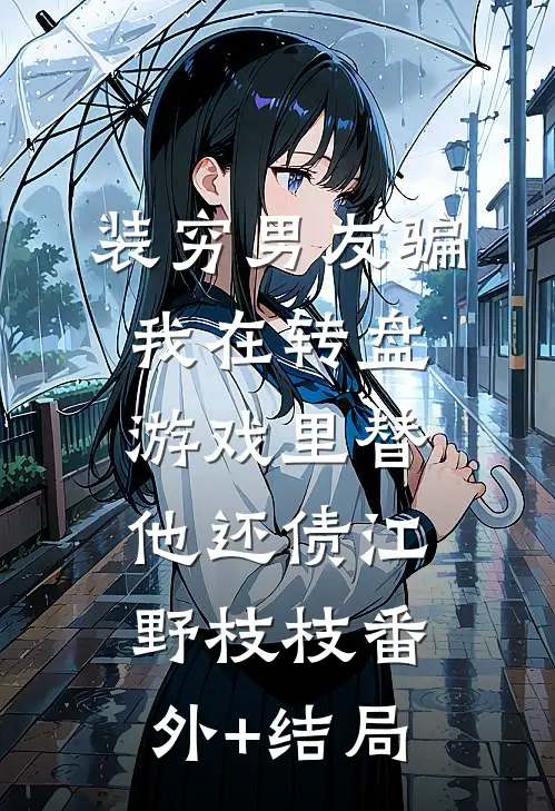 装穷男友骗我在转盘游戏里替他还债江野枝枝(番外)+(结局)