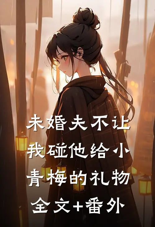 未婚夫不让我碰他给小青梅的礼物全文+番外