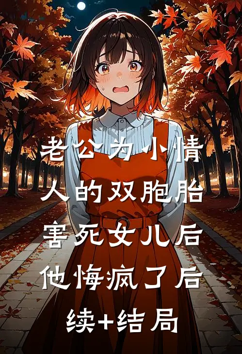 老公为小情人的双胞胎害死女儿后，他悔疯了后续+结局