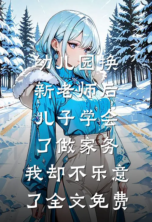 幼儿园换新老师后儿子学会了做家务，我却不乐意了全文免费