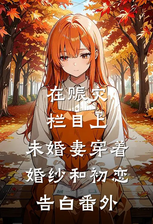 在赈灾栏目上，未婚妻穿着婚纱和初恋告白番外