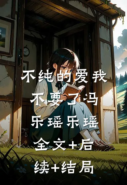 不纯的爱我不要了冯乐瑶乐瑶:全文+后续+结局