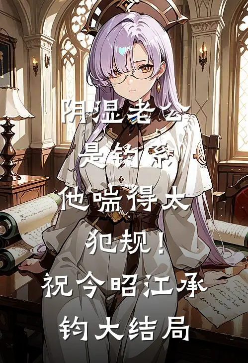 阴湿老公是钓系，他喘得太犯规！祝今昭江承钧大结局