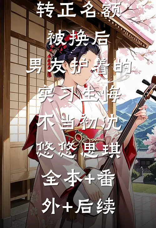 转正名额被换后，男友护着的实习生悔不当初沈悠悠思琪全本+番外+后续