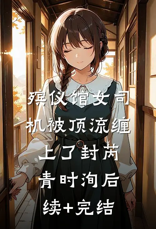 殡仪馆女司机被顶流缠上了封芮青时洵后续+完结