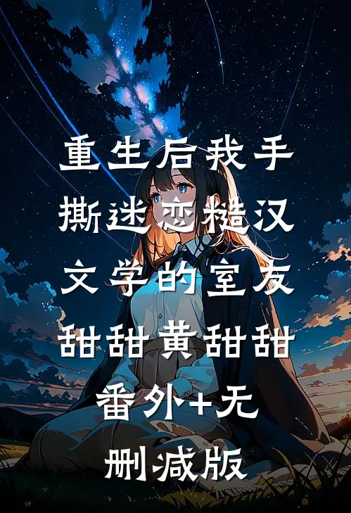 重生后我手撕迷恋糙汉文学的室友甜甜黄甜甜:番外+无删减版
