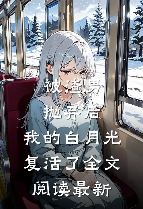 被渣男抛弃后，我的白月光复活了全文阅读最新