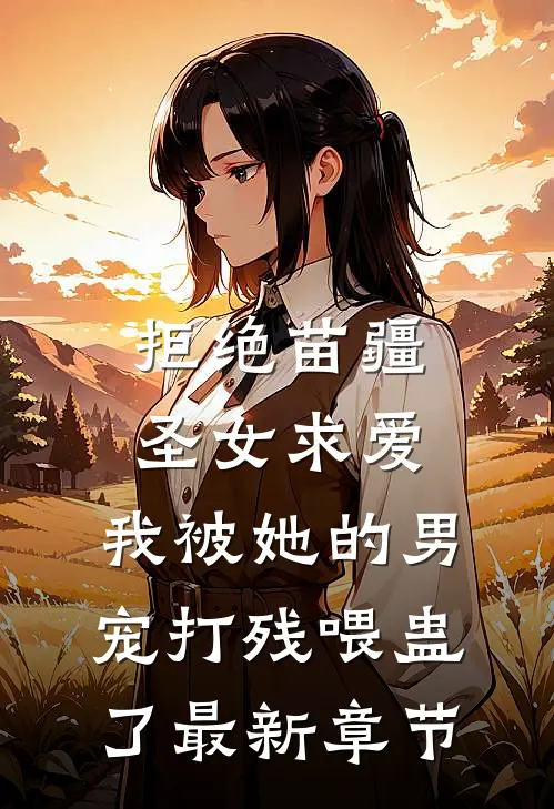 拒绝苗疆圣女求爱，我被她的男宠打残喂蛊了最新章节