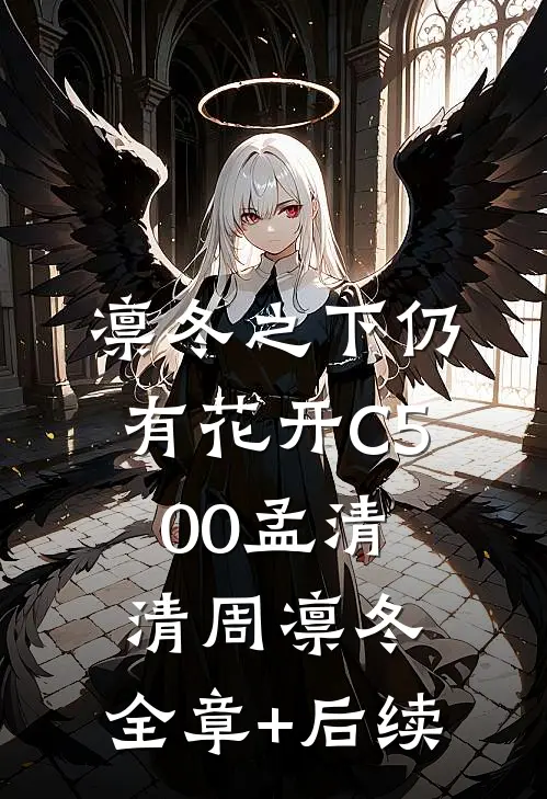 凛冬之下仍有花开C500孟清清周凛冬:全章+后续
