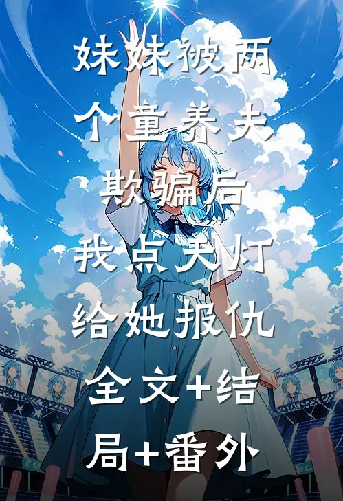 妹妹被两个童养夫欺骗后，我点天灯给她报仇全文+结局+番外