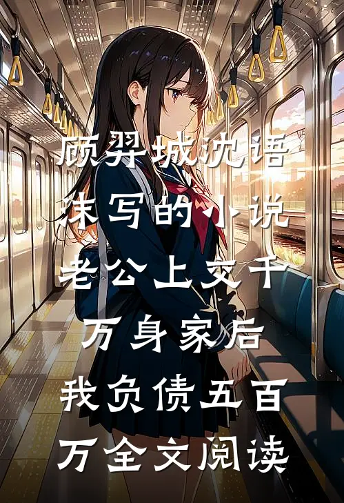 顾羿城沈语沫写的小说老公上交千万身家后，我负债五百万全文阅读