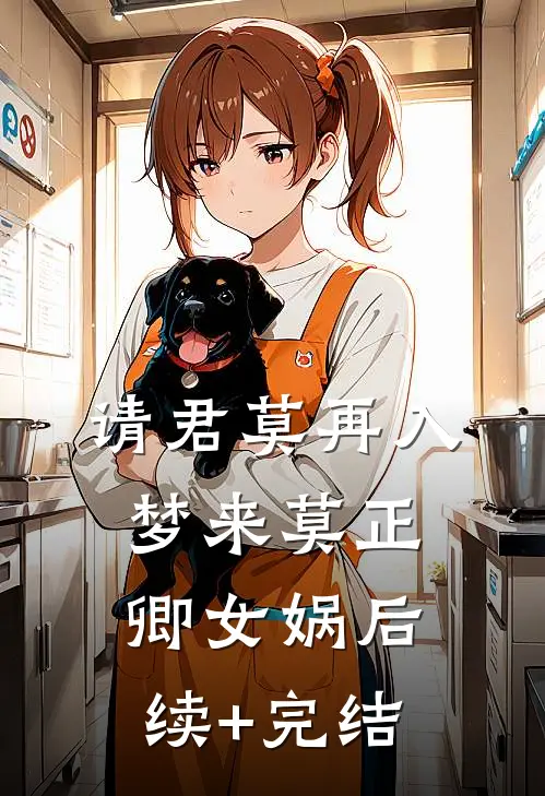 请君莫再入梦来莫正卿女娲后续+完结