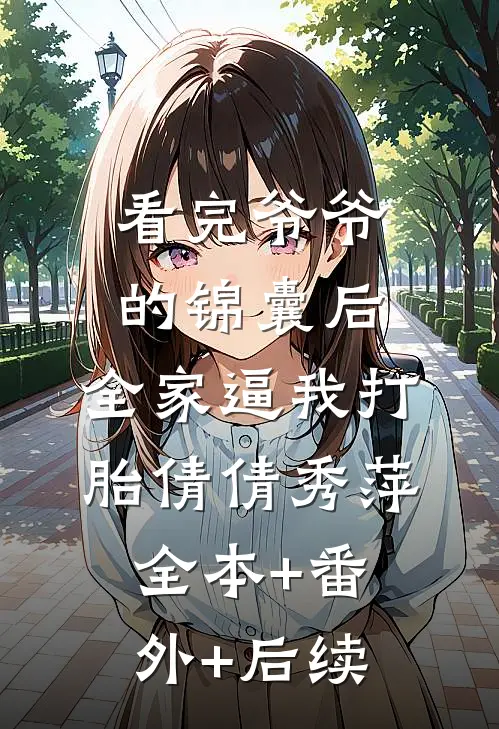 看完爷爷的锦囊后，全家逼我打胎倩倩秀萍:全本+番外+后续
