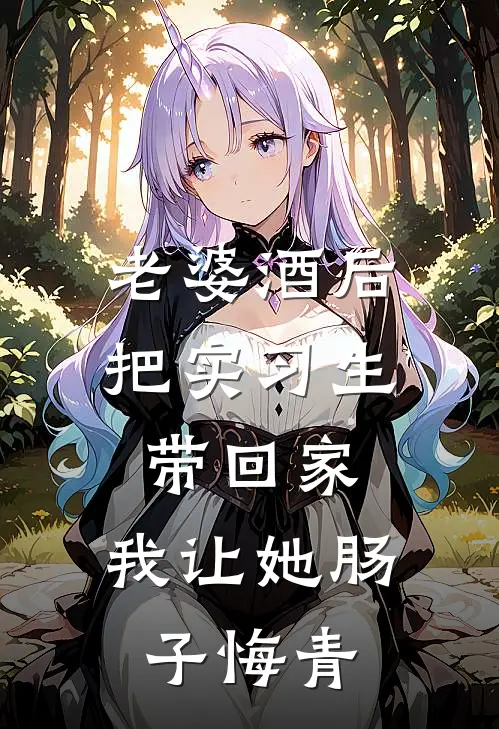 老婆酒后把实习生带回家，我让她肠子悔青