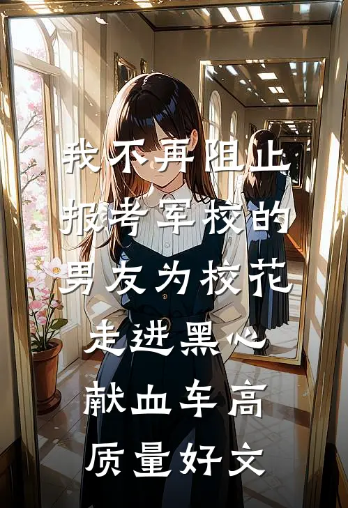 我不再阻止报考军校的男友为校花走进黑心献血车高质量好文