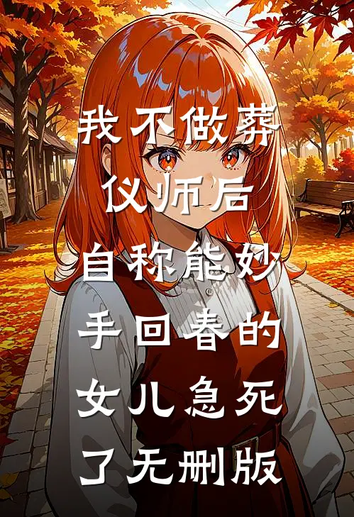 我不做葬仪师后，自称能妙手回春的女儿急死了无删版