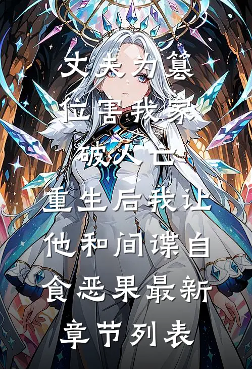 丈夫为篡位害我家破人亡，重生后我让他和间谍自食恶果最新章节列表