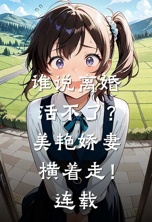 谁说离婚活不了？美艳娇妻横着走！连载