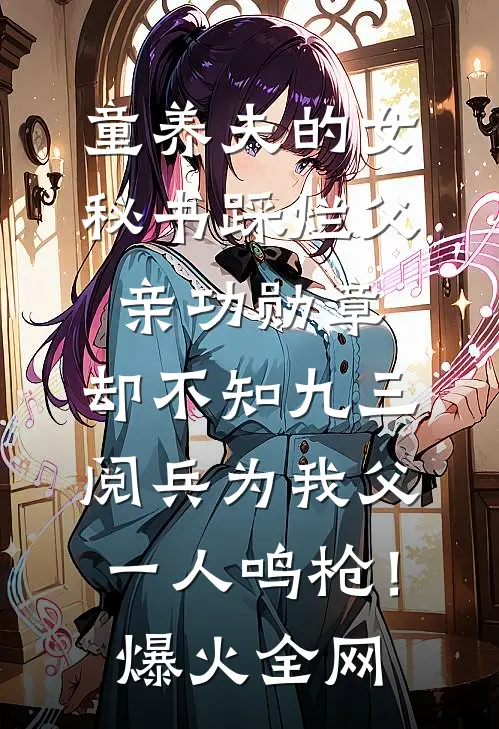 童养夫的女秘书踩烂父亲功勋章，却不知九三阅兵为我父一人鸣枪！爆火全网