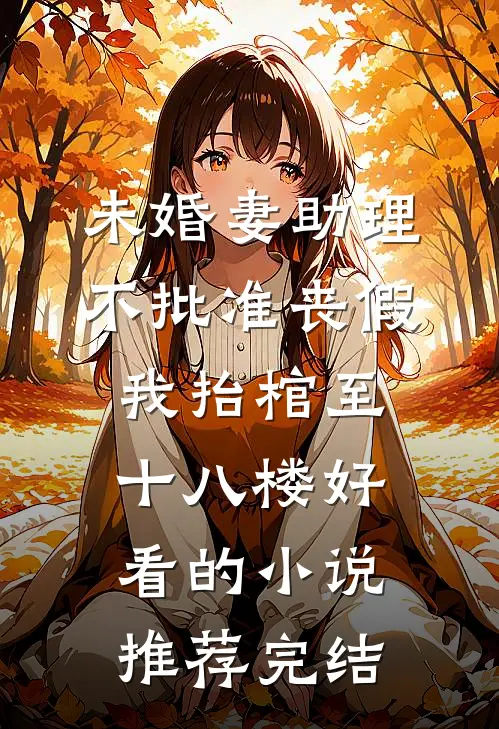未婚妻助理不批准丧假，我抬棺至十八楼好看的小说推荐完结