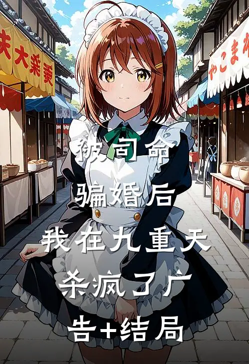 被司命骗婚后，我在九重天杀疯了广告+结局