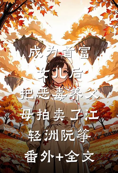 成为首富女儿后，把恶毒养父母拍卖了江轻洲阮筝:(番外)+(全文)