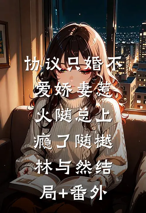 协议只婚不爱娇妻惹火随总上瘾了随樾林与然结局+番外