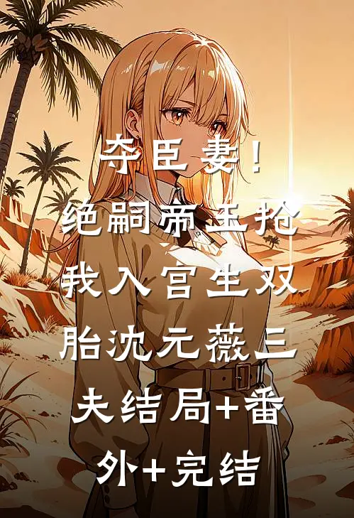 夺臣妻！绝嗣帝王抢我入宫生双胎沈元薇三夫结局+番外+完结