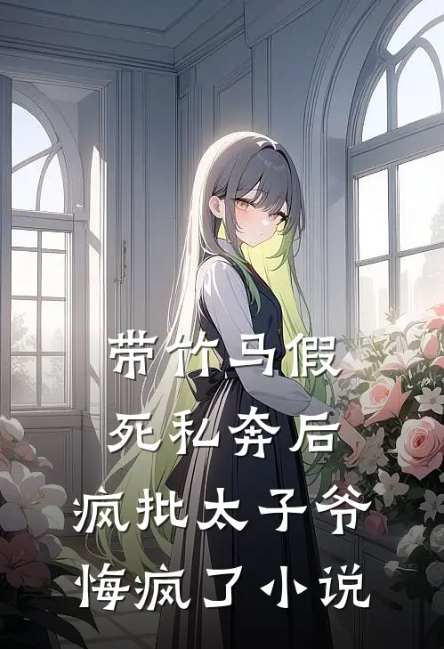 带竹马假死私奔后，疯批太子爷悔疯了小说