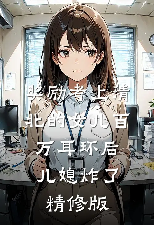 奖励考上清北的女儿百万耳环后，儿媳炸了精修版