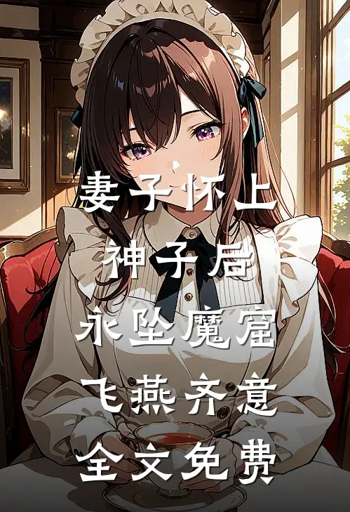 妻子怀上神子后，永坠魔窟飞燕齐意全文免费