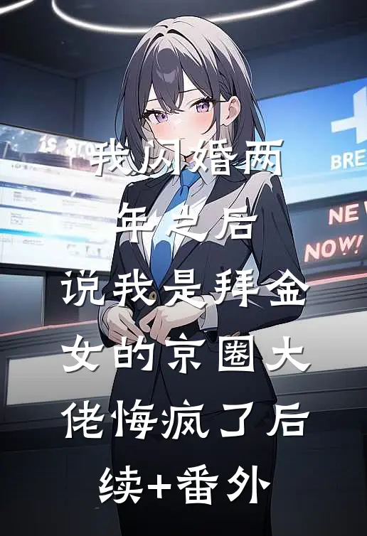我闪婚两年之后，说我是拜金女的京圈大佬悔疯了后续+番外