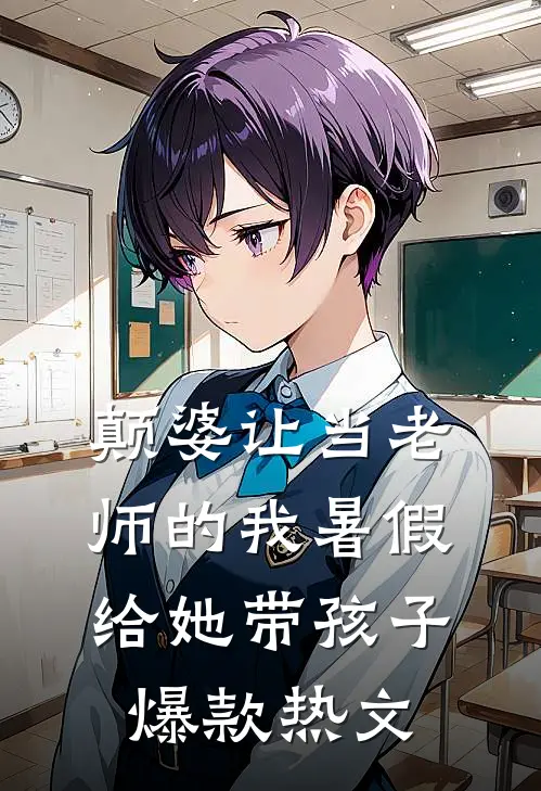 颠婆让当老师的我暑假给她带孩子爆款热文