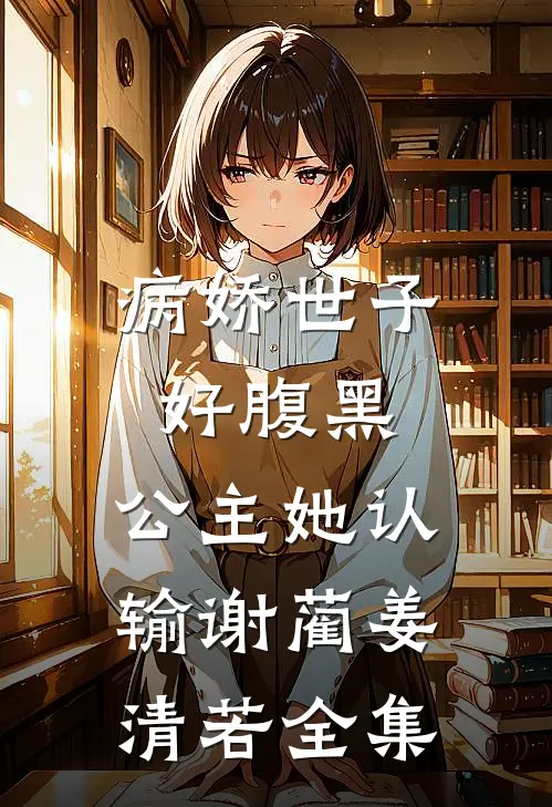 病娇世子好腹黑，公主她认输谢蔺姜清若全集