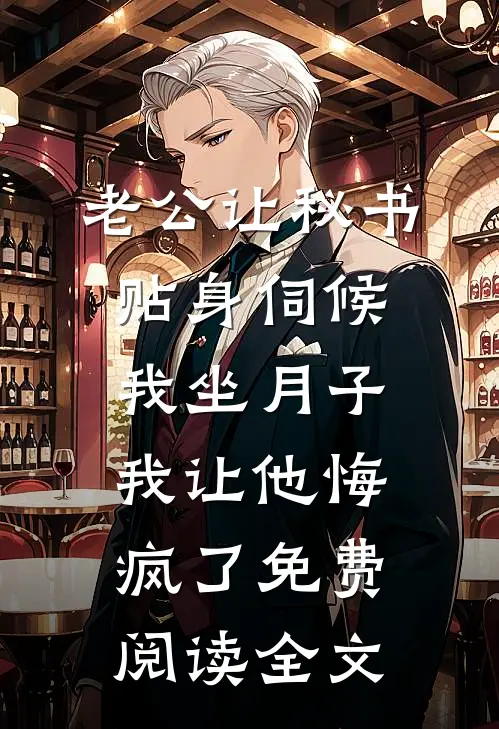 老公让秘书贴身伺候我坐月子，我让他悔疯了免费阅读全文