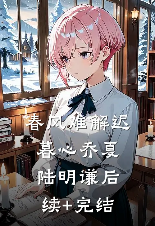 春风难解迟暮心乔夏陆明谦后续+完结
