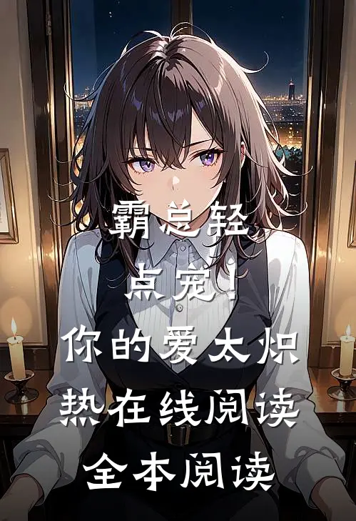 霸总轻点宠！你的爱太炽热在线阅读全本阅读