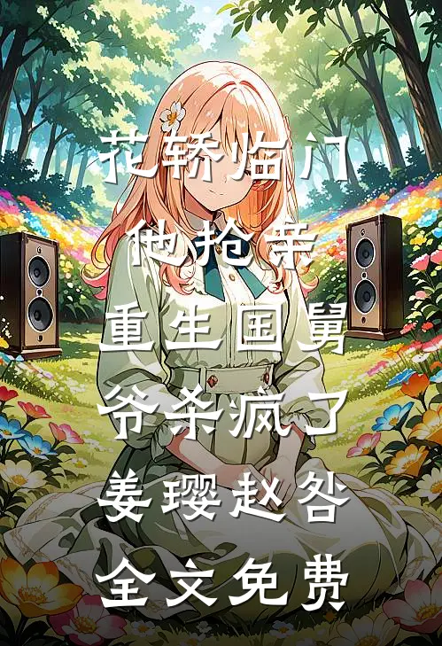 花轿临门他抢亲，重生国舅爷杀疯了姜璎赵咎全文免费