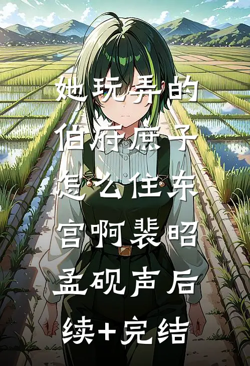 她玩弄的伯府庶子，怎么住东宫啊裴昭孟砚声后续+完结