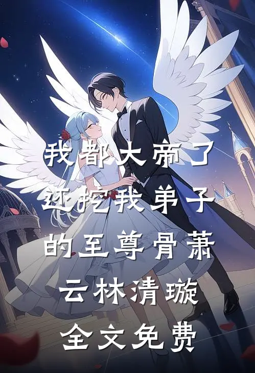 我都大帝了，还挖我弟子的至尊骨萧云林清璇全文免费