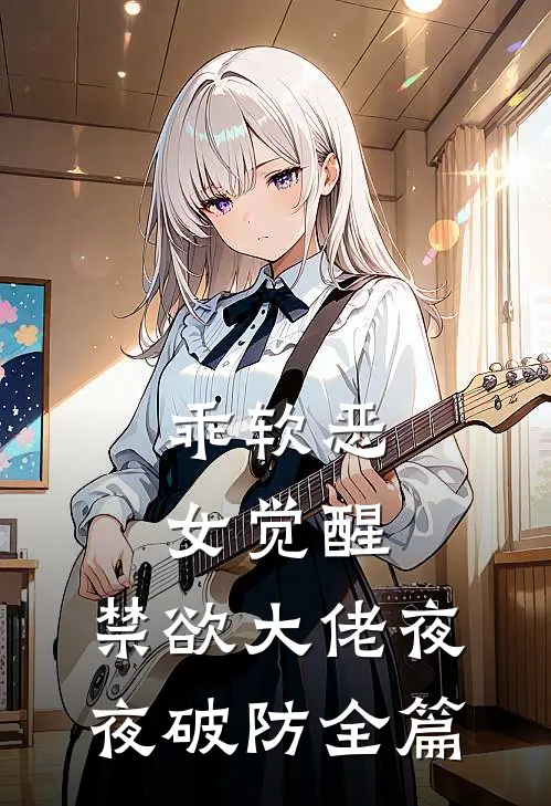 乖软恶女觉醒，禁欲大佬夜夜破防全篇
