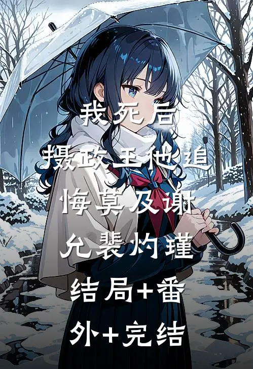 我死后，摄政王他追悔莫及谢允裴灼瑾:结局+番外+完结