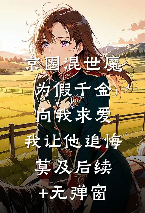 京圈混世魔为假千金向我求爱，我让他追悔莫及后续+无弹窗