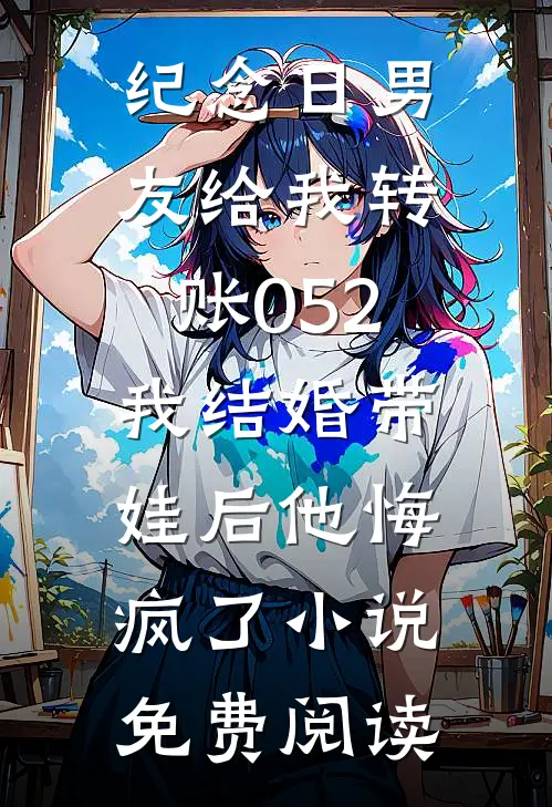 纪念日男友给我转账052，我结婚带娃后他悔疯了小说免费阅读