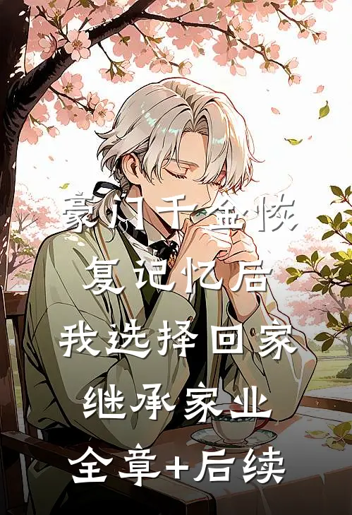 豪门千金恢复记忆后，我选择回家继承家业:全章+后续