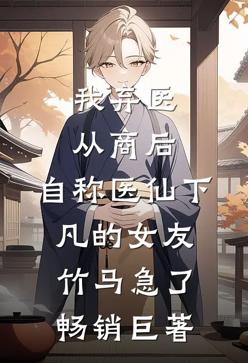 我弃医从商后，自称医仙下凡的女友竹马急了畅销巨著