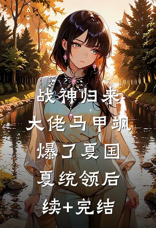 战神归来，大佬马甲飒爆了夏国夏统领后续+完结