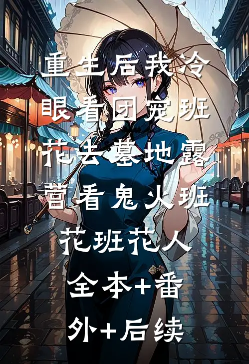 重生后我冷眼看团宠班花去墓地露营看鬼火班花班花人全本+番外+后续