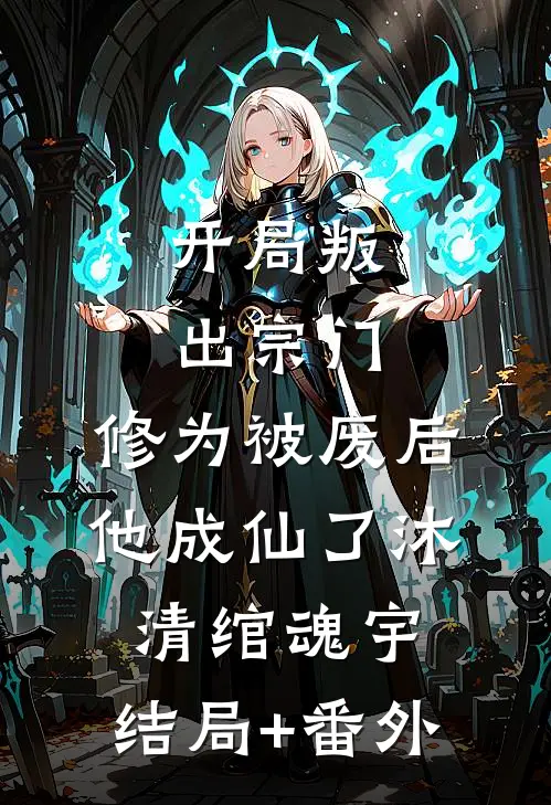 开局叛出宗门，修为被废后他成仙了沐清绾魂宇:结局+番外