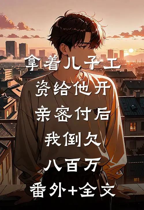 拿着儿子工资给他开亲密付后，我倒欠八百万:(番外)+(全文)